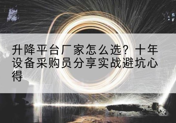 且末升降平台厂家-怎么选？十年设备采购员分享实战避坑心得