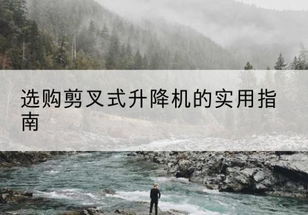 且末剪叉式升降机怎么选-选购剪叉式升降机的实用指南